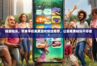 畅游指尖，苹果手机免费游戏精选推荐，让你免费畅玩不停歇！