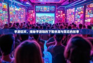 手游狂欢，揭秘手游咖的下载热潮与背后的故事