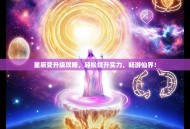 星辰变升级攻略，轻松提升实力，畅游仙界！