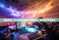 激战正酣！dot2天梯比赛精彩瞬间回顾，选手实力对决盘点