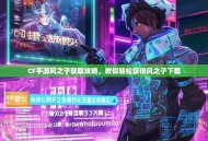 CF手游风之子获取攻略，教你轻松获得风之子下载