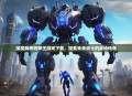 深度解析机甲王游戏下载，探索未来战士的战场传奇