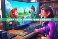 探索单人共乐，双人游戏单机下载的乐趣与选择指南