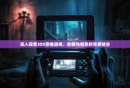 深入探索3DS恐怖游戏，恐惧与惊喜的完美结合