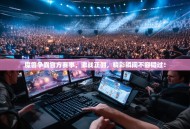 魔兽争霸官方赛事，激战正酣，精彩瞬间不容错过！