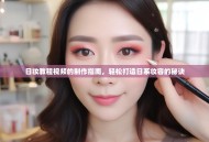 日妆教程视频的制作指南，轻松打造日系妆容的秘诀