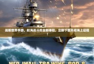 战舰世界手游，航海战斗的全新体验，立即下载开启海上征程！