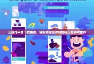 云游戏平台下载指南，轻松体验随时随地畅玩的游戏世界