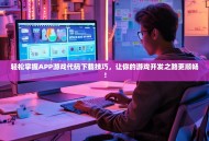 轻松掌握APP游戏代码下载技巧，让你的游戏开发之路更顺畅！