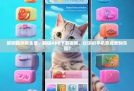 解锁猫咪新生活，猫猫APP下载指南，让你的手机变成宠物乐园！