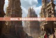筑梦古城，探索建城类单机游戏的魅力世界