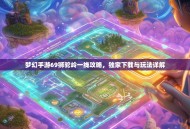 梦幻手游69狮驼岭一线攻略，独家下载与玩法详解