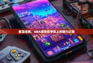 重温经典，GBA游戏在手机上的魅力之旅
