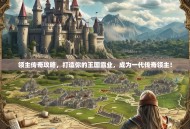 领主传奇攻略，打造你的王国霸业，成为一代传奇领主！