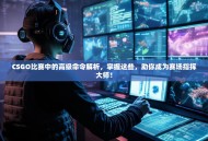 CSGO比赛中的高级命令解析，掌握这些，助你成为赛场指挥大师！