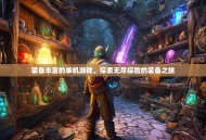 装备丰富的单机游戏，探索无尽探险的装备之旅