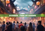 绍兴同城游戏，打造线上线下互动新体验