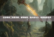 古剑奇谭二深度攻略，解锁秘境，提升战斗力，畅游仙侠世界！