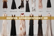时尚守护攻略，全方位解析如何守护你的裙子一整季