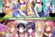 揭秘偶像大师游戏，魅力四溢的偶像养成之旅