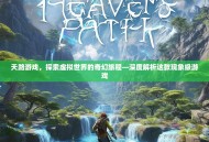 天路游戏，探索虚拟世界的奇幻旅程—深度解析这款现象级游戏