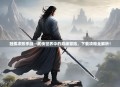 独孤求败手游—武侠世界中的巅峰冒险，下载攻略全解析！