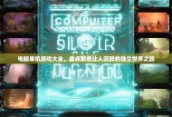 电脑单机游戏大全，盘点那些让人沉醉的独立世界之旅