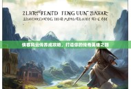 侠客风云传养成攻略，打造你的传奇英雄之路