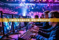 Sli第三比赛日精彩纷呈，选手们展现顶尖实力！