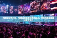 电竞盛宴再升级，电竞比赛直播网资讯盘点，带你领略电竞赛场风云变幻