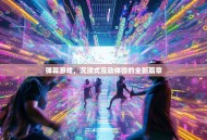 弹幕游戏，沉浸式互动体验的全新篇章