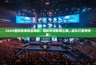 CSGO国际赛事风云再起，精彩对决即将上演，战队们蓄势待发！