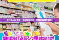 优药送APP下载，让您轻松购药，享受便捷医疗服务！