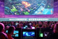 Neotv大赛激情开赛，精彩赛事点燃电竞热情！