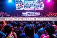 IMBATV看比赛26，精彩赛事回顾，带你领略电竞魅力！