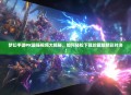 梦幻手游PK最强视频大揭秘，如何轻松下载珍藏版精彩对决！