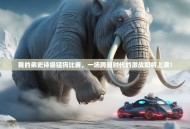 我的弟史诗级猛犸比赛，一场跨越时代的激战即将上演！