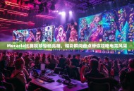 Meracle比赛视频惊艳亮相，精彩瞬间盘点带你领略电竞风采
