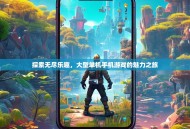 探索无尽乐趣，大型单机手机游戏的魅力之旅