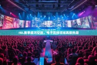 IGL赛事盛况空前，电子竞技领域再掀热潮