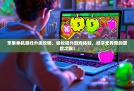 苹果单机游戏升级攻略，轻松提升游戏体验，畅享无界限的冒险之旅！