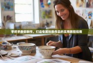 手把手教你制作，打造专属创意作品的实用教程指南