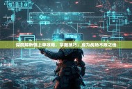 深度解析慎上单攻略，掌握技巧，成为战场不败之选