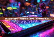 微信烧脑小游戏，挑战你的智力极限，解锁快乐新方式！