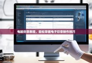 电脑刻章教程，轻松掌握电子印章制作技巧