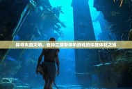 探寻失落文明，亚特兰蒂斯单机游戏的深度体验之旅