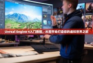 Unreal Engine 4入门教程，从零开始打造你的虚拟世界之旅