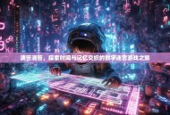 滴答滴答，探索时间与记忆交织的数字迷宫游戏之旅