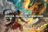 龙珠激斗攻略，轻松征服战斗场，成为最强战士的秘籍！