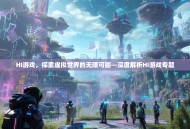 HI游戏，探索虚拟世界的无限可能—深度解析HI游戏专题